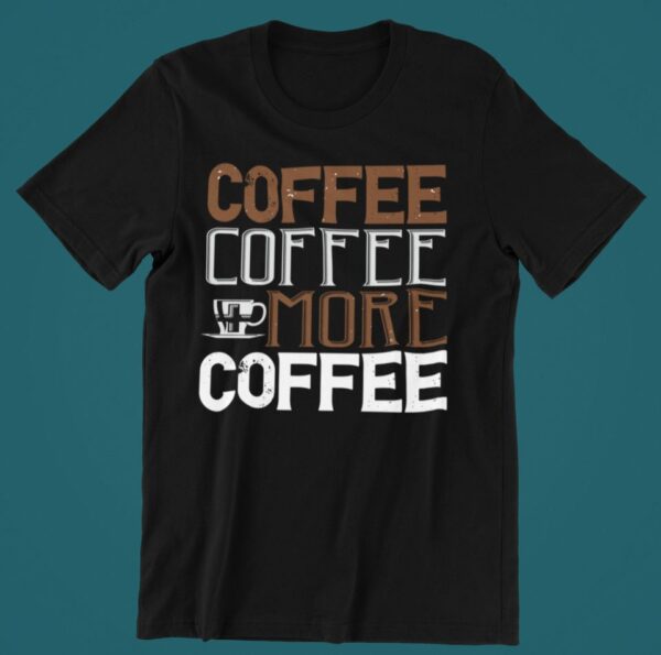 Tricou personalizat - Coffee coffee more coffee